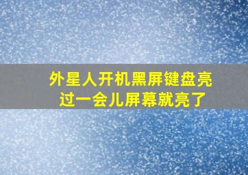 外星人开机黑屏键盘亮 过一会儿屏幕就亮了